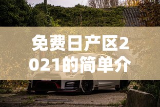 免费日产区2021的简单介绍 免费日产区2021的简单介绍