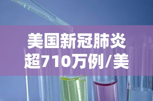 美国新冠肺炎超710万例/美国新冠肺炎超809万例 美国新冠肺炎超710万例/美国新冠肺炎超809万例