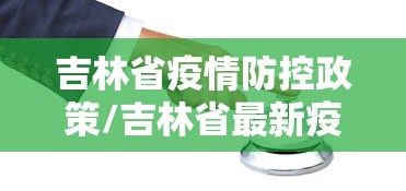 吉林省疫情防控政策/吉林省最新疫情防控要求 吉林省疫情防控政策/吉林省最新疫情防控要求