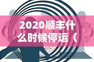 2020顺丰什么时候停运(顺丰什么时候恢复2020) 2020顺丰什么时候停运(顺丰什么时候恢复2020)