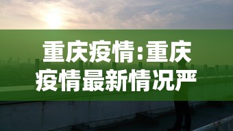 重庆疫情:重庆疫情最新情况严重吗
