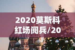 2020莫斯科红场阅兵/2020莫斯科阅兵中国完整版 2020莫斯科红场阅兵/2020莫斯科阅兵中国完整版