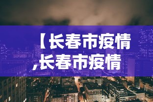 【长春市疫情,长春市疫情况】