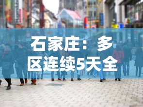 石家庄:多区连续5天全员核检(石家庄将开展新一轮全员核酸检测) 石家庄:多区连续5天全员核检(石家庄将开展新一轮全员核酸检测)