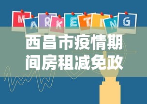 西昌市疫情期间房租减免政策/西昌房屋租赁信息 西昌市疫情期间房租减免政策/西昌房屋租赁信息