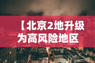 【北京2地升级为高风险地区/北京两地升为高风险】 【北京2地升级为高风险地区/北京两地升为高风险】