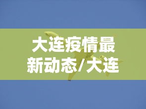 大连疫情最新动态/大连疫情最新动态本地人家是女 大连疫情最新动态/大连疫情最新动态本地人家是女