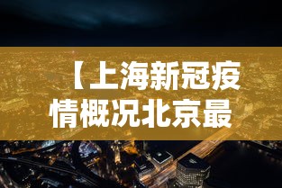 【上海新冠疫情概况北京最新,北京上海新增病例】 【上海新冠疫情概况北京最新,北京上海新增病例】