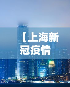【上海新冠疫情概况北京最新,北京上海新增病例】 【上海新冠疫情概况北京最新,北京上海新增病例】
