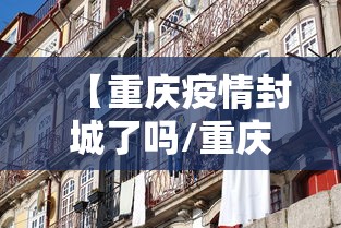 【重庆疫情封城了吗/重庆封城了吗2021年7月】 【重庆疫情封城了吗/重庆封城了吗2021年7月】