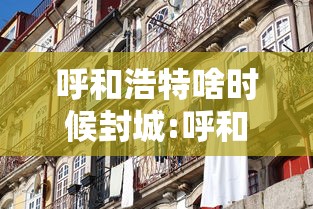 呼和浩特啥时候封城:呼和浩特啥时候封城的 呼和浩特啥时候封城:呼和浩特啥时候封城的