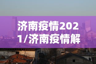 济南疫情2021/济南疫情解封时间