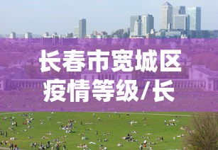 长春市宽城区疫情等级/长春市宽城区风险等级