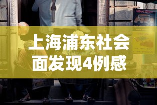 上海浦东社会面发现4例感染者/浦东发现一例疑似 上海浦东社会面发现4例感染者/浦东发现一例疑似
