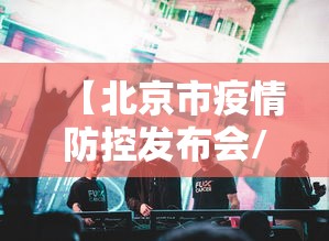 【北京市疫情防控发布会/北京市疫情防控发布会直播】