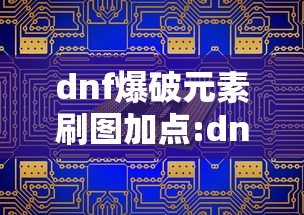 dnf爆破元素刷图加点:dnf爆破元素刷图加点怎么加 dnf爆破元素刷图加点:dnf爆破元素刷图加点怎么加