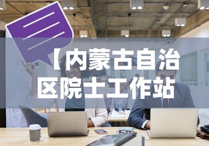 【内蒙古自治区院士工作站管理办法/内蒙古院士提名】 【内蒙古自治区院士工作站管理办法/内蒙古院士提名】