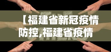 【福建省新冠疫情防控,福建省疫情管理】 【福建省新冠疫情防控,福建省疫情管理】