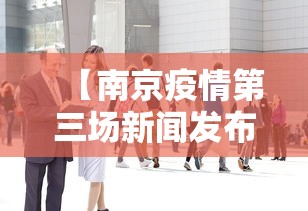 【南京疫情第三场新闻发布会/南京新冠疫情新闻发布会直播】