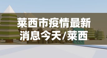莱西市疫情最新消息今天/莱西防疫情况