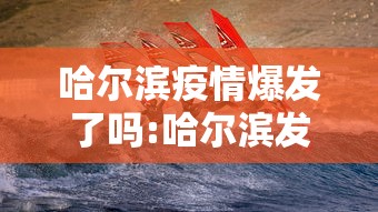 哈尔滨疫情爆发了吗:哈尔滨发生疫情了吗