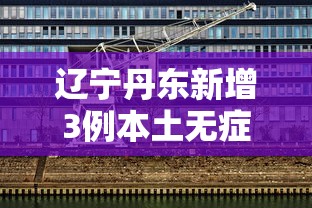 辽宁丹东新增3例本土无症状（辽宁疫情丹东新增）