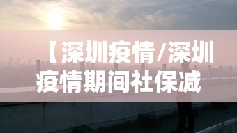 【深圳疫情/深圳疫情期间社保减免政策】 【深圳疫情/深圳疫情期间社保减免政策】