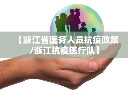 【浙江省医务人员抗疫政策/浙江抗疫医疗队】 【浙江省医务人员抗疫政策/浙江抗疫医疗队】