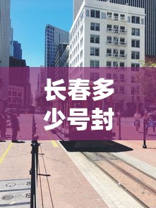 长春多少号封城(长春啥时候封城) 长春多少号封城(长春啥时候封城)