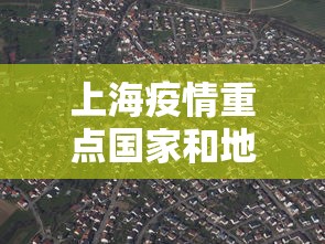 上海疫情重点国家和地区是哪些:上海疫情重点地区名单 上海疫情重点国家和地区是哪些:上海疫情重点地区名单