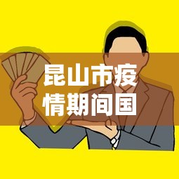 昆山市疫情期间国有资产免租政策文件:昆山工厂疫情补贴发放标准 昆山市疫情期间国有资产免租政策文件:昆山工厂疫情补贴发放标准
