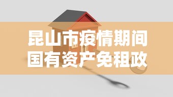昆山市疫情期间国有资产免租政策文件:昆山工厂疫情补贴发放标准 昆山市疫情期间国有资产免租政策文件:昆山工厂疫情补贴发放标准