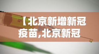 【北京新增新冠疫苗,北京新冠病毒疫苗接种情况】 【北京新增新冠疫苗,北京新冠病毒疫苗接种情况】