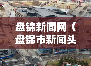 盘锦新闻网（盘锦市新闻头条）
