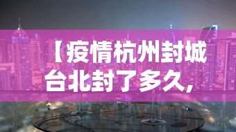 【疫情杭州封城台北封了多久,杭州疫情封闭】
