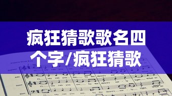 疯狂猜歌歌名四个字/疯狂猜歌歌名四个字怎么写 疯狂猜歌歌名四个字/疯狂猜歌歌名四个字怎么写
