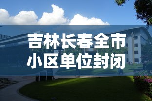 吉林长春全市小区单位封闭式管理(长春封闭小区什么时候解封) 吉林长春全市小区单位封闭式管理(长春封闭小区什么时候解封)