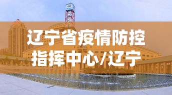 辽宁省疫情防控指挥中心/辽宁省疫情防控指挥部办公室 辽宁省疫情防控指挥中心/辽宁省疫情防控指挥部办公室