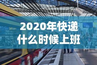 2020年快递什么时候上班/2021年快递啥时候上班