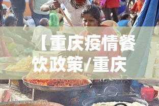【重庆疫情餐饮政策/重庆疫情餐饮最新规定】 【重庆疫情餐饮政策/重庆疫情餐饮最新规定】