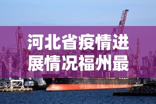 河北省疫情进展情况福州最新/河北省疫情最新通知 河北省疫情进展情况福州最新/河北省疫情最新通知