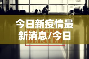 今日新疫情最新消息/今日新冠疫情最新情况 今日新疫情最新消息/今日新冠疫情最新情况