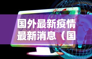 国外最新疫情最新消息(国外最新疫情消息新增病例数据) 国外最新疫情最新消息(国外最新疫情消息新增病例数据)