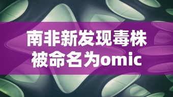 南非新发现毒株被命名为omicron/南非发现的毒株更狡猾