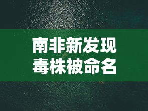 南非新发现毒株被命名为omicron/南非发现的毒株更狡猾