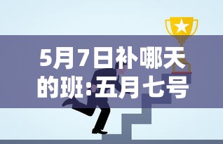 5月7日补哪天的班:五月七号上班