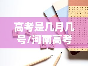 高考是几月几号/河南高考是几月几号