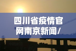四川省疫情官网南京新闻/四川省疫情信息