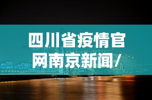 四川省疫情官网南京新闻/四川省疫情信息