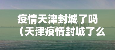 疫情天津封城了吗(天津疫情封城了么) 疫情天津封城了吗(天津疫情封城了么)